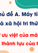 Chủ đề A - Bài 2 Sự ưu việt của máy tính và những thành tựu của tin học
